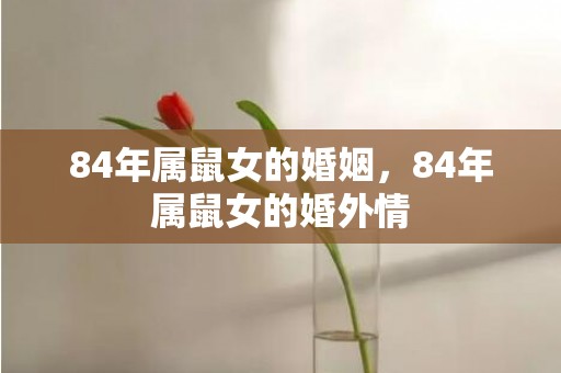 84年属鼠女的婚姻，84年属鼠女的婚外情