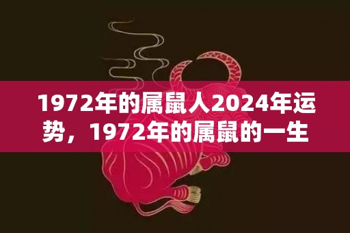 1972年的属鼠人2024年运势，1972年的属鼠的一生幸运色