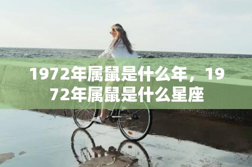 1972年属鼠是什么年，1972年属鼠是什么星座