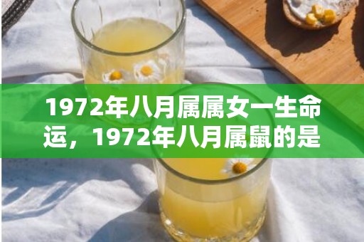 1972年八月属属女一生命运，1972年八月属鼠的是什么命