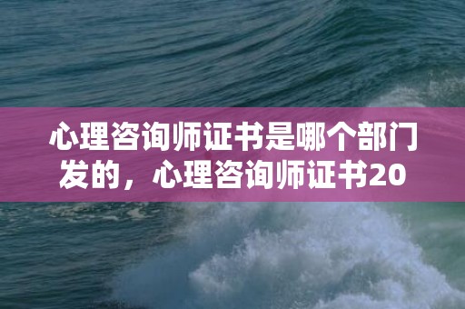 心理咨询师证书是哪个部门发的，心理咨询师证书2023报名时间，全国公益24小时心理咨询