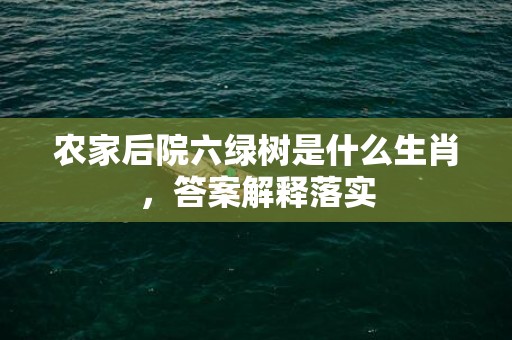 农家后院六绿树是什么生肖，答案解释落实