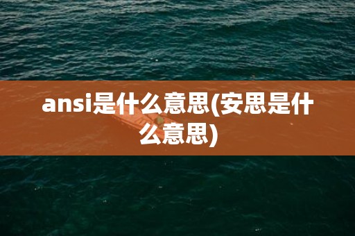 ansi是什么意思(安思是什么意思)