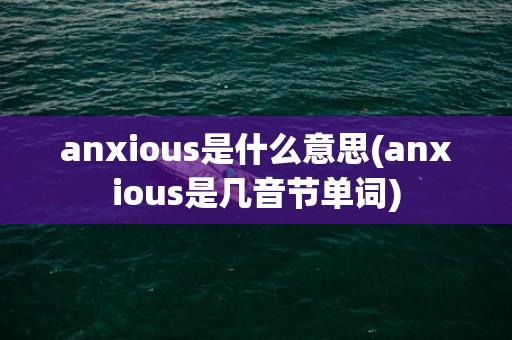 anxious是什么意思(anxious是几音节单词)