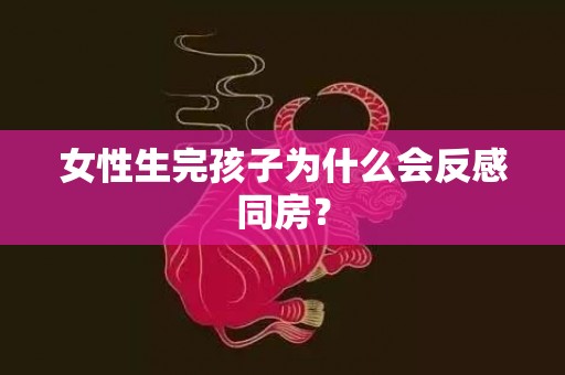 女性生完孩子为什么会反感同房？