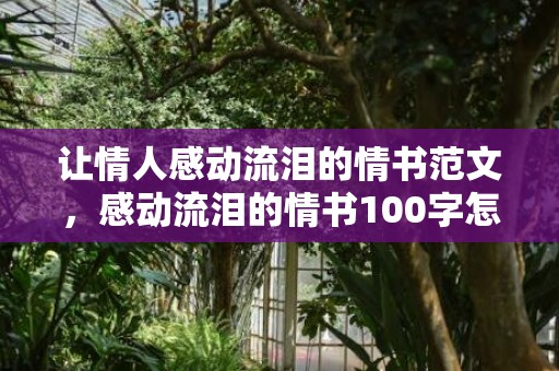 让情人感动流泪的情书范文，感动流泪的情书100字怎么写 最感人情书100字左右