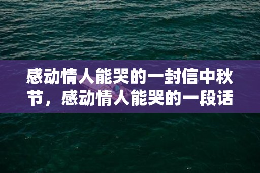 感动情人能哭的一封信中秋节，感动情人能哭的一段话是什么 感动情人的开心句子