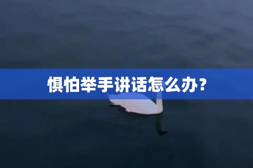 惧怕举手讲话怎么办？