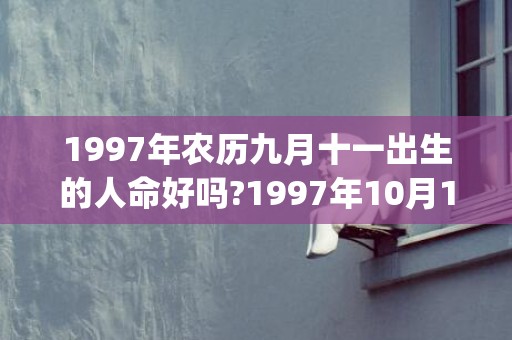 1997年农历九月十一出生的人命好吗?1997年10月12日是什么命?(1997年农历九月初四是什么命)