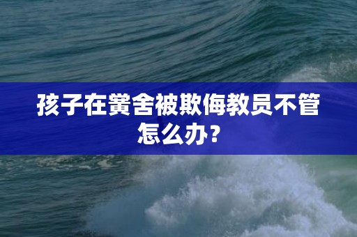 孩子在黉舍被欺侮教员不管怎么办？