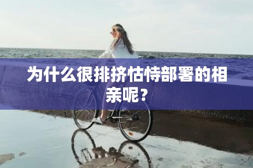 为什么很排挤怙恃部署的相亲呢？