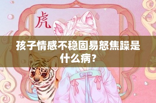 孩子情感不稳固易怒焦躁是什么病？