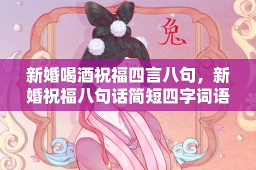 新婚喝酒祝福四言八句，新婚祝福八句话简短四字词语 婚礼祝福四字成语