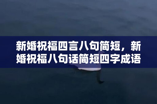 新婚祝福四言八句简短，新婚祝福八句话简短四字成语？婚姻祝词成语