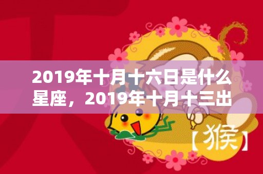 2019年十月十六日是什么星座，2019年十月十三出生的男孩如何起名字，五行属什么