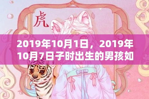 2019年10月1日，2019年10月7日子时出生的男孩如何取一个好名字