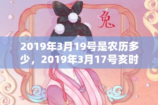 2019年3月19号是农历多少，2019年3月17号亥时出生的男孩应该起什么样的名字