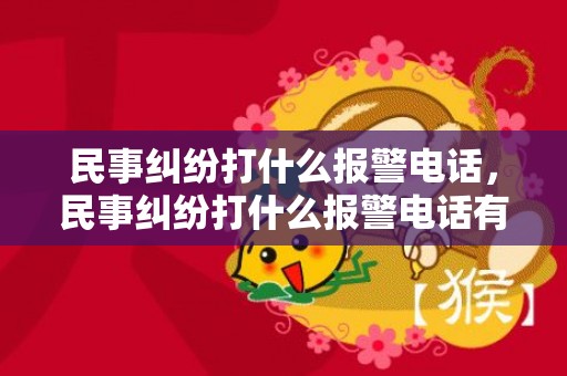 民事纠纷打什么报警电话，民事纠纷打什么报警电话有用 民事纠纷找谁