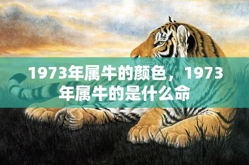 1973年属牛的颜色，1973年属牛的是什么命