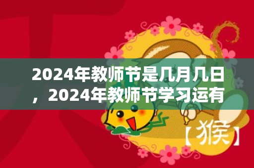 2024年教师节是几月几日，2024年教师节学习运有所提升的星座