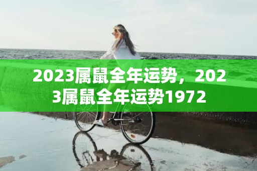 2023属鼠全年运势，2023属鼠全年运势1972