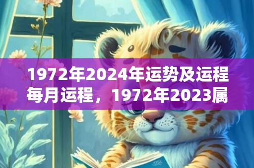 1972年2024年运势及运程每月运程，1972年2023属鼠男的桃花运