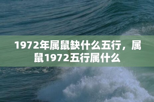 1972年属鼠缺什么五行，属鼠1972五行属什么