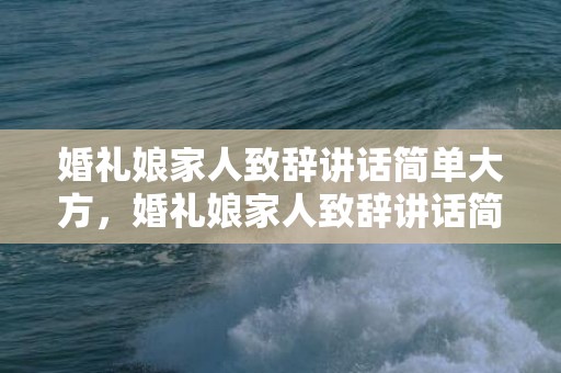 婚礼娘家人致辞讲话简单大方，婚礼娘家人致辞讲话简单大方，结婚典礼娘家人讲话内容