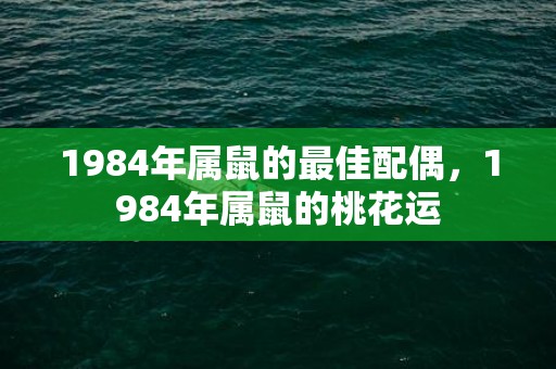 1984年属鼠的最佳配偶，1984年属鼠的桃花运