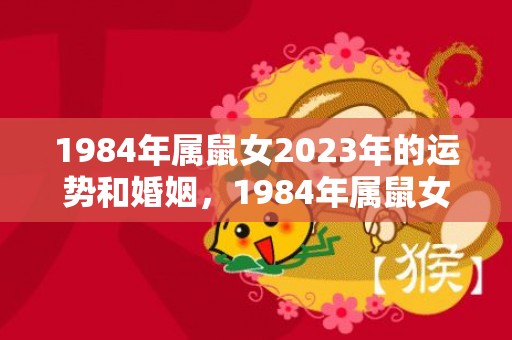 1984年属鼠女2023年的运势和婚姻，1984年属鼠女和1988年属龙男姻缘