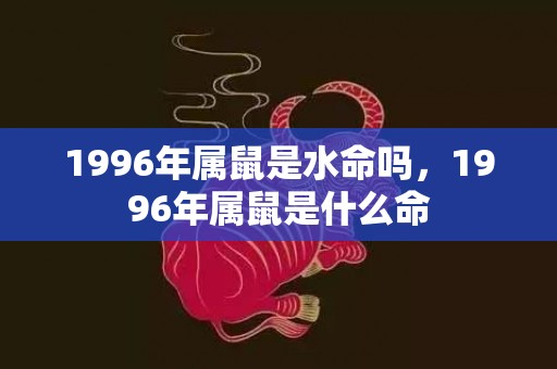 1996年属鼠是水命吗，1996年属鼠是什么命