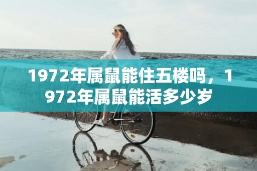 1972年属鼠能住五楼吗，1972年属鼠能活多少岁