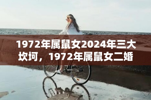 1972年属鼠女2024年三大坎坷，1972年属鼠女二婚会在哪一年