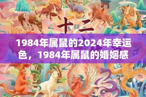 1984年属鼠的2024年幸运色，1984年属鼠的婚姻感情