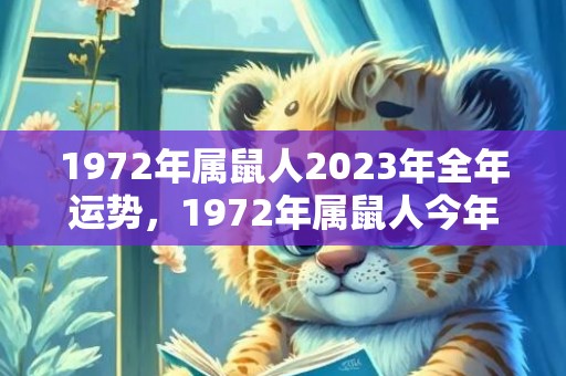 1972年属鼠人2023年全年运势，1972年属鼠人今年的运程