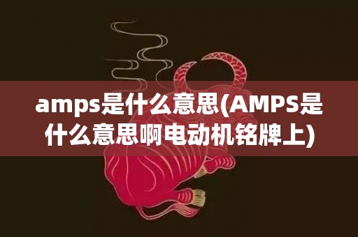 amps是什么意思(AMPS是什么意思啊电动机铭牌上)