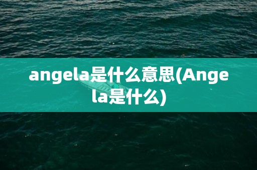 angela是什么意思(Angela是什么)