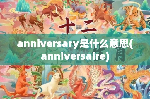 anniversary是什么意思(anniversaire)