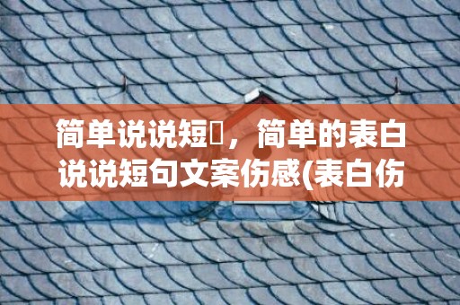 简单说说短叿，简单的表白说说短句文案伤感(表白伤感情话短句)