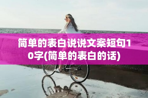 简单的表白说说文案短句10字(简单的表白的话)