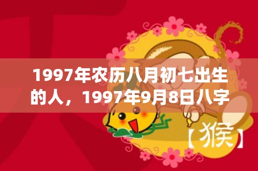 1997年农历八月初七出生的人，1997年9月8日八字命运如何(1997年农历八月初三是什么星座)