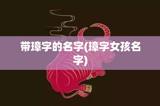 带璋字的名字(璋字女孩名字)