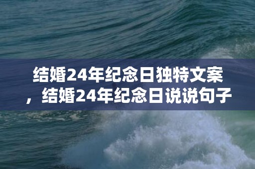 结婚24年纪念日独特文案，结婚24年纪念日说说句子简短 结婚24年的唯美句子