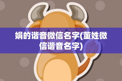 娟的谐音微信名字(董姓微信谐音名字)