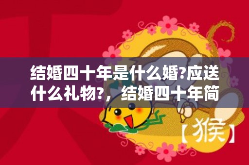 结婚四十年是什么婚?应送什么礼物?，结婚四十年简短祝福语怎么说？结婚40年祝福语8个字