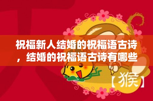 祝福新人结婚的祝福语古诗，结婚的祝福语古诗有哪些词语 结婚祝福古诗