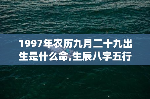 1997年农历九月二十九出生是什么命,生辰八字五行查询(1997年农历九月初八是什么星座)