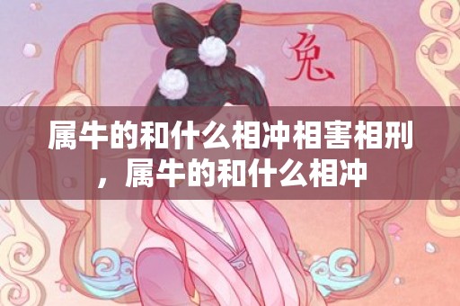 属牛的和什么相冲相害相刑，属牛的和什么相冲