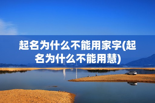 起名为什么不能用家字(起名为什么不能用慧)