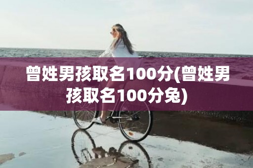 曾姓男孩取名100分(曾姓男孩取名100分兔)